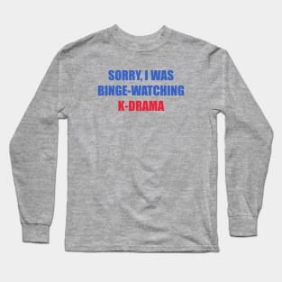 Sorry I was binge watching of K-drama Long Sleeve T-Shirt